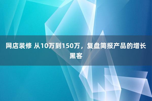 网店装修 从10万到150万，复盘简报产品的增长黑客