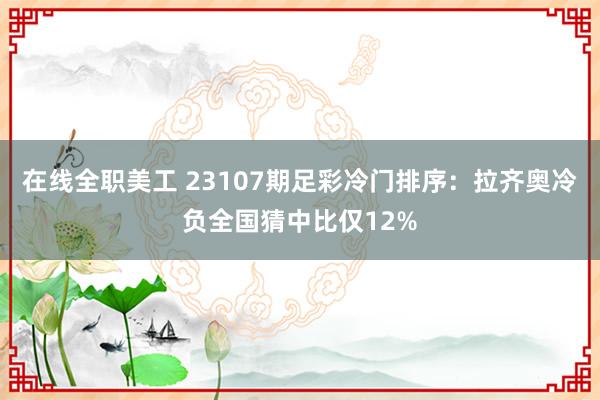 在线全职美工 23107期足彩冷门排序：拉齐奥冷负全国猜中比仅12%