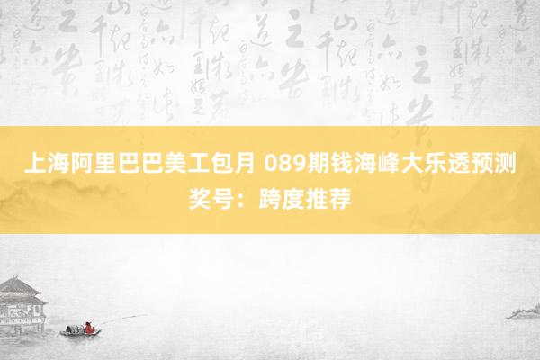 上海阿里巴巴美工包月 089期钱海峰大乐透预测奖号：跨度推荐