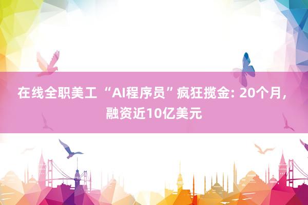 在线全职美工 “AI程序员”疯狂揽金: 20个月, 融资近10亿美元