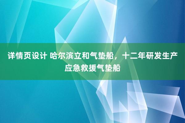 详情页设计 哈尔滨立和气垫船，十二年研发生产应急救援气垫船