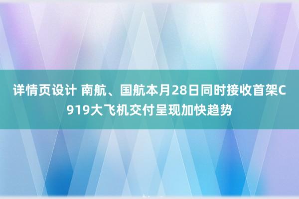 详情页设计 南航、国航本月28日同时接收首架C919大飞机交付呈现加快趋势