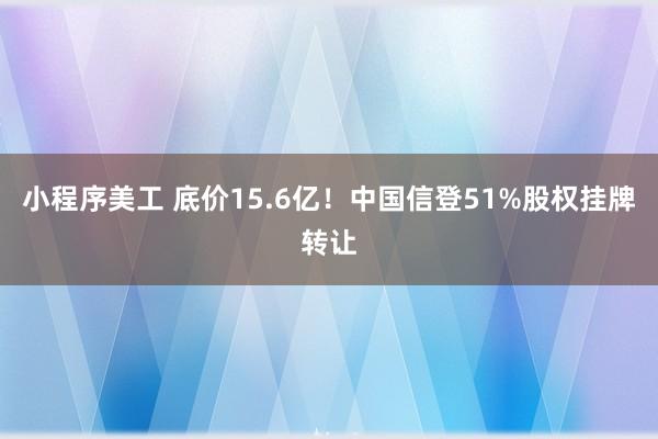 小程序美工 底价15.6亿！中国信登51%股权挂牌转让