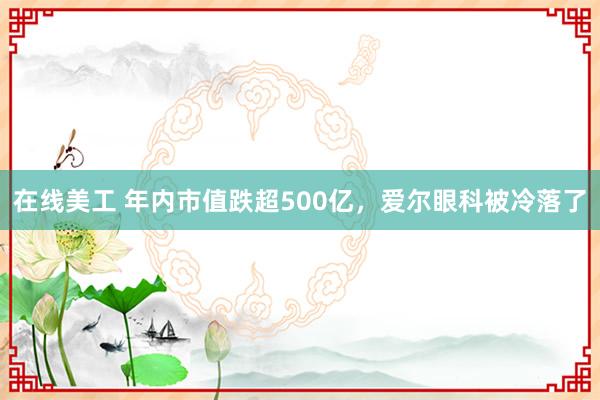 在线美工 年内市值跌超500亿，爱尔眼科被冷落了