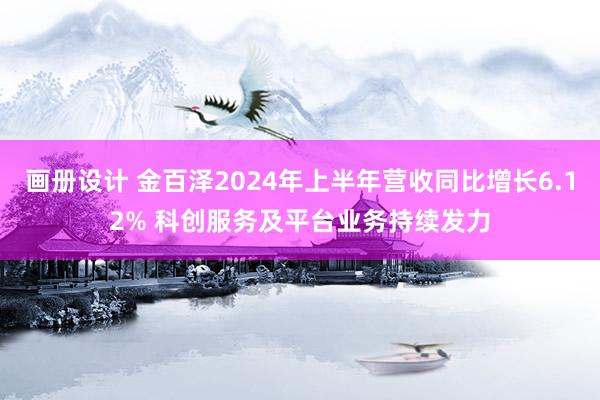 画册设计 金百泽2024年上半年营收同比增长6.12% 科创服务及平台业务持续发力