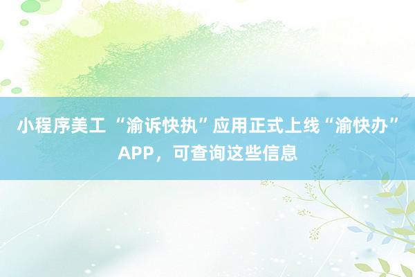 小程序美工 “渝诉快执”应用正式上线“渝快办”APP，可查询这些信息