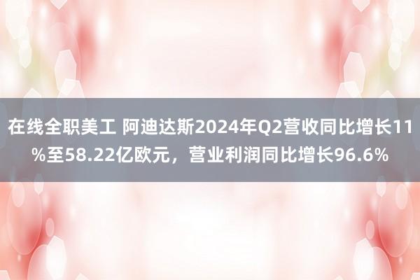 在线全职美工 阿迪达斯2024年Q2营收同比增长11%至58.22亿欧元，营业利润同比增长96.6%