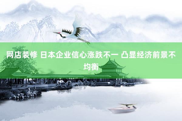 网店装修 日本企业信心涨跌不一 凸显经济前景不均衡