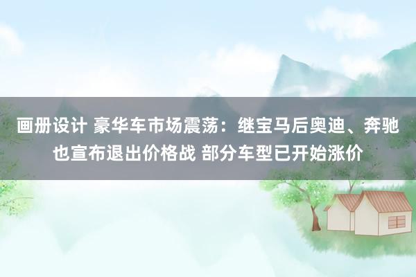 画册设计 豪华车市场震荡：继宝马后奥迪、奔驰也宣布退出价格战 部分车型已开始涨价